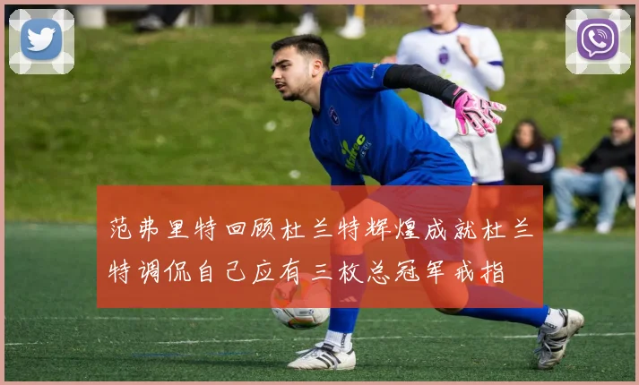 范弗里特回顾杜兰特辉煌成就杜兰特调侃自己应有三枚总冠军戒指
