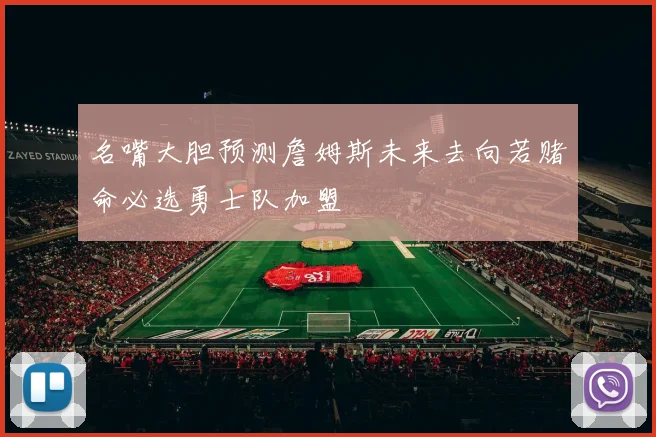 名嘴大胆预测詹姆斯未来去向若赌命必选勇士队加盟