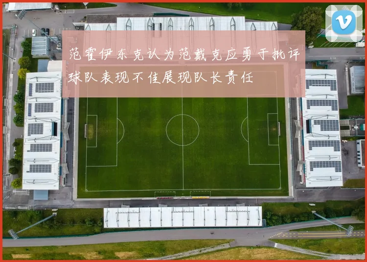 范霍伊东克认为范戴克应勇于批评球队表现不佳展现队长责任