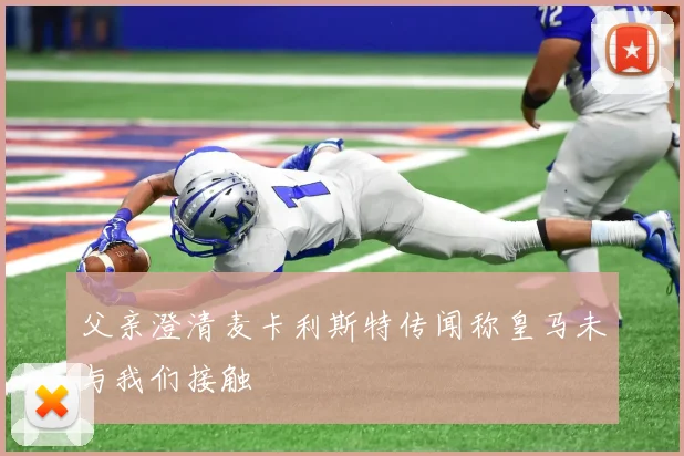 父亲澄清麦卡利斯特传闻称皇马未与我们接触