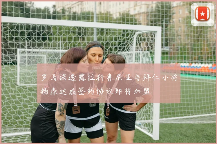 罗马诺透露拉科鲁尼亚与拜仁小将扬森达成签约协议即将加盟