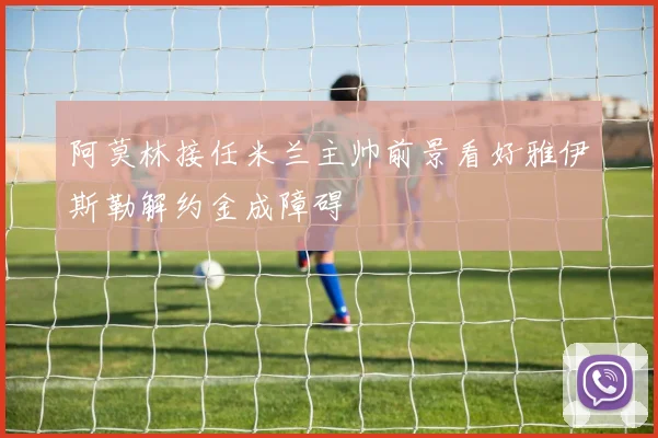 阿莫林接任米兰主帅前景看好雅伊斯勒解约金成障碍