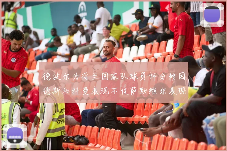 德波尔为荷兰国家队球员评分赖因德斯和科曼表现不佳萨默维尔表现最佳